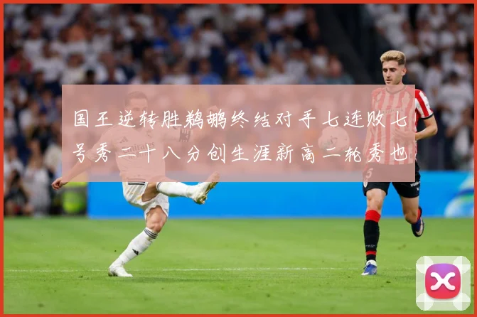 国王逆转胜鹈鹕终结对手七连败七号秀二十八分创生涯新高二轮秀也赛场复盘：最新赛事动态与深度分析