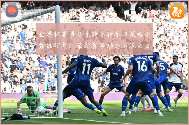 世界杯赛事与竞猜竞猜参与策略全数据研判：最新赛事动态与深度分析