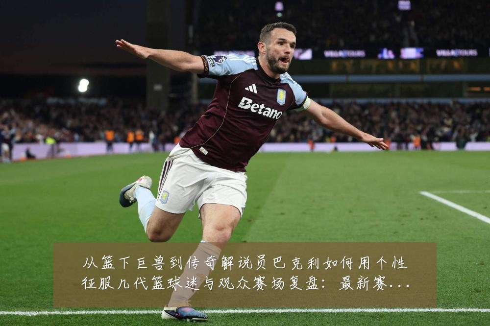 从篮下巨兽到传奇解说员巴克利如何用个性征服几代篮球迷与观众赛场复盘：最新赛事动态与深度分析