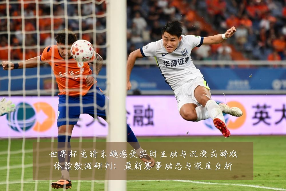 世界杯竞猜乐趣感受实时互动与沉浸式游戏体验数据研判：最新赛事动态与深度分析