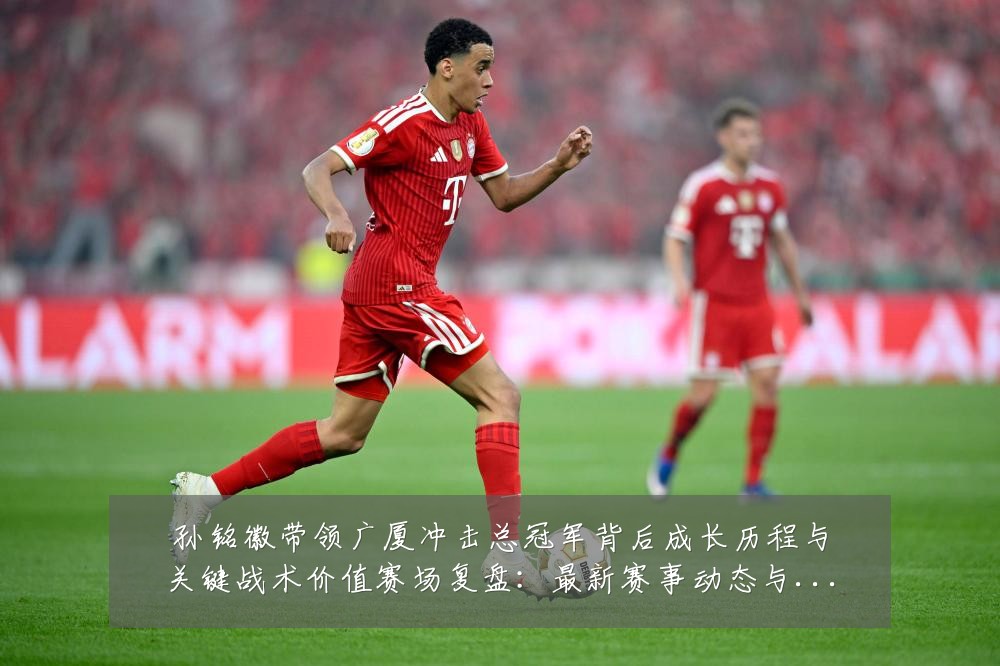 孙铭徽带领广厦冲击总冠军背后成长历程与关键战术价值赛场复盘:最新赛事动态与深度分析