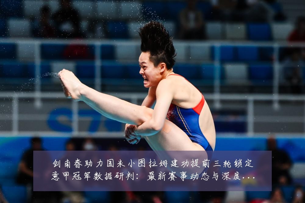剑南春助力国米小图拉姆建功提前三轮锁定意甲冠军数据研判：最新赛事动态与深度分析